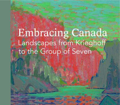Embracing Canada : landscapes from Krieghoff to the Group of Seven
