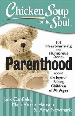 Chicken soup for the soul : parenthood : 101 heartwarming and humorous stories about the joys of raising children of all ages