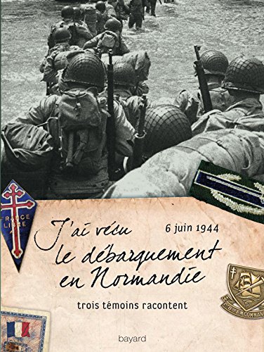 J'ai vécu le débarquement en Normandie, 6 juin 1944 : trois témoins racontent