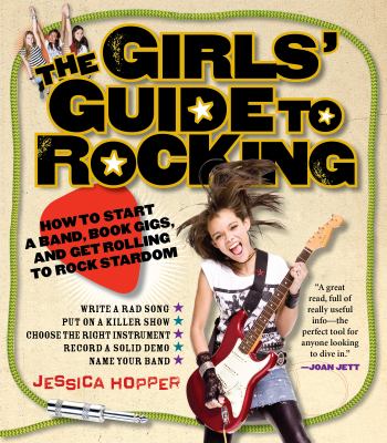 The girls' guide to rocking : how to start a band, book gigs, and get rolling to rock stardom