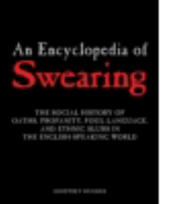 An encyclopedia of swearing : the social history of oaths, profanity, foul language, and ethnic slurs in the English-speaking world