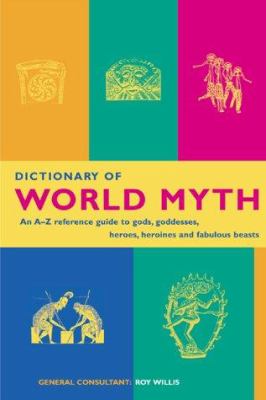 Dictionary of world myth : an A-Z reference guide to gods, goddesses, heroes, heroines and fabulous beasts