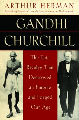 Gandhi & Churchill : the epic rivalry that destroyed an empire and forged our age