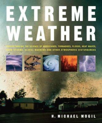 Extreme weather : understanding the science of hurricanes, tornadoes, floods, heat waves, snow storms, global warming and other atmospheric disturbances