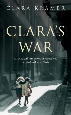 Clara's war : a young girl's true story of miraculous survival under the Nazis