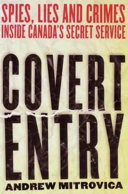 Covert entry : spies, lies and crimes inside Canada's secret service