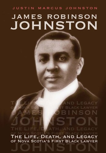 James Robinson Johnston : the life, death, and legacy of Nova Scotia's first black lawyer