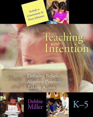 Teaching with intention : defining beliefs, aligning practice, taking action, K-5