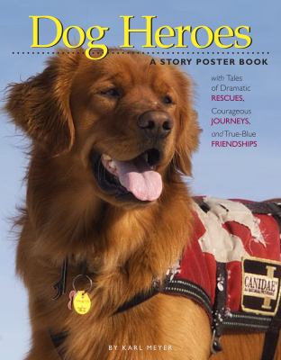 Dog heroes : tales of dramatic rescues, courageous journeys, and true-blue friendships