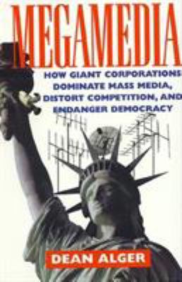 Megamedia : how giant corporations dominate mass media, distort competition, and endanger democracy