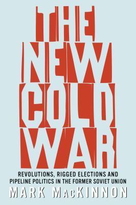 The new cold war : revolutions, rigged elections and pipeline politics in the former Soviet Union