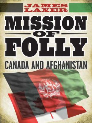 Mission of folly : Canada and Afghanistan