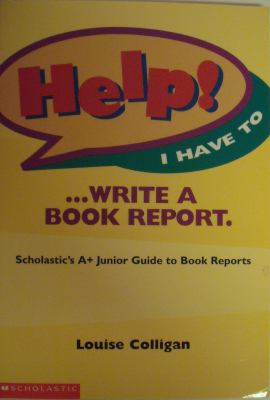Help! I have to-- write a book report : Scholastic's A+ junior guide to book reports