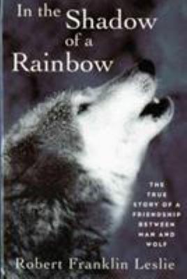 In the shadow of a rainbow; : the true story of a friendship between man and wolf