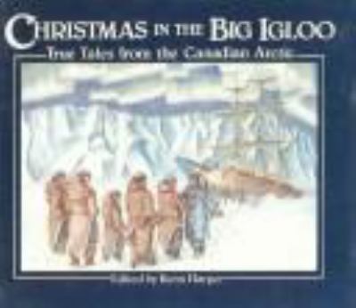 Christmas in the big igloo : true tales from the Canadian Arctic
