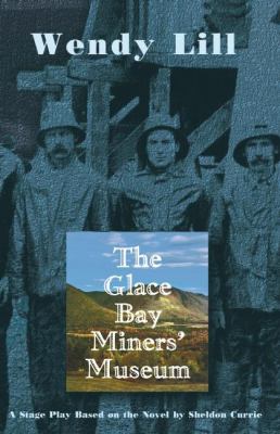 The Glace Bay Miners' Museum : a stage play based on the novel by Sheldon Currie