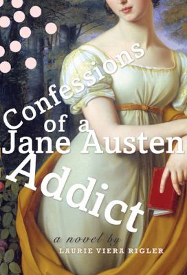 Confessions of a Jane Austen addict : a novel
