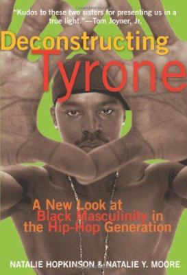 Deconstructing Tyrone : a new look at black masculinity in the hip-hop generation