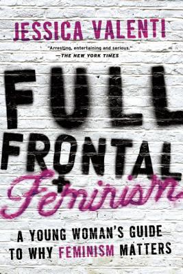 Full frontal feminism : a young women's guide to why feminism matters