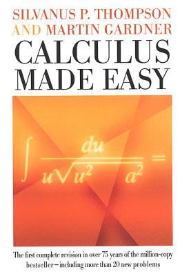Calculus made easy : being a very-simplest introduction to those beautiful methods of reckoning which are generally called by the terrifying names of the differential calculus and the integral calculus