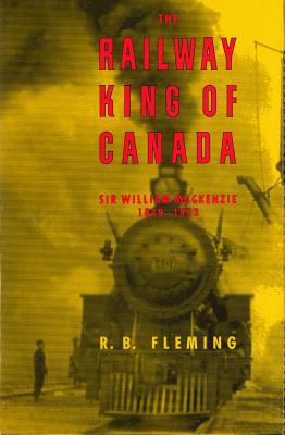 The railway king of Canada, Sir William Mackenzie, 1849-1923