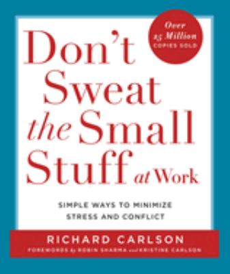 Don't sweat the small stuff at work : simple ways to minimize stress and conflict while bringing out the best in yourself and others