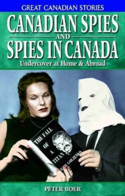 Canadian spies and spies in Canada : undercover at home & abroad