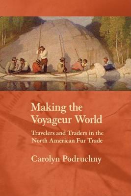 Making the voyageur world : travelers and traders in the North American fur trade