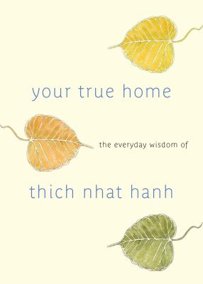 Your true home : the everyday wisdom of Thich Nhat Hanh