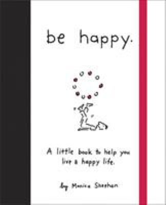 Be happy : a little book to help you live a happy life