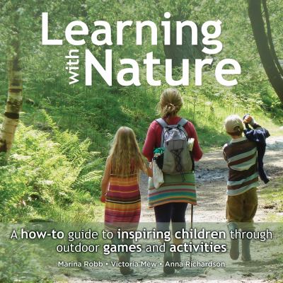 Learning with nature : a how-to guide to inspiring children through outdoor games and activities