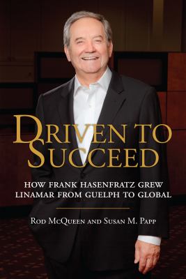 Driven to succeed : how Frank Hasenfratz grew Linamar from Guelph to global
