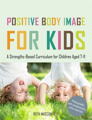 Positive body image for kids : a strengths-based curriculum for children aged 7-11