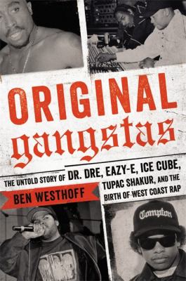 Original gangstas : the untold story of Dr. Dre, Eazy-E, Ice Cube, Tupac Shakur, and the birth of West Coast rap