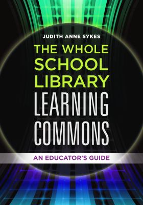 The whole school library learning commons : an educator's guide