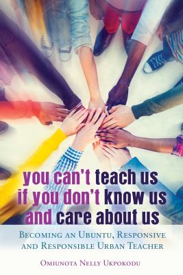 You can't teach us if you don't know us and care about us : becoming an Ubuntu, responsive and responsible urban teacher