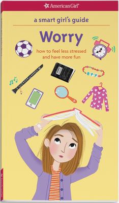 A smart girl's guide, worry : how to feel less stressed and have more fun