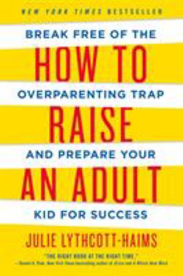 How to raise an adult : break free of the overparenting trap and prepare your kid for success