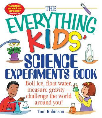 The everything kids' science experiments book : boil ice, float water, measure gravity- challenge the world around you!