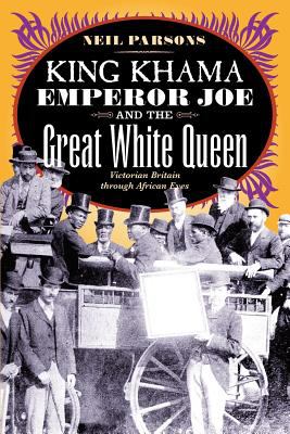 King Khama, Emperor Joe, and the great white queen : Victorian Britain through African eyes