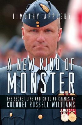 A new kind of monster : the secret life and chilling crimes of Colonel Russell Williams
