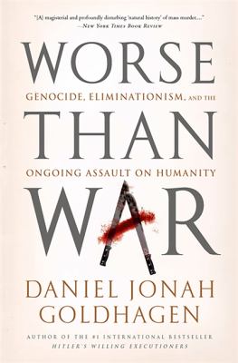 Worse than war : genocide, eliminationism, and the ongoing assault on humanity