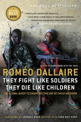 They fight like soldiers, they die like children : the global quest to eradicate the use of child soldiers