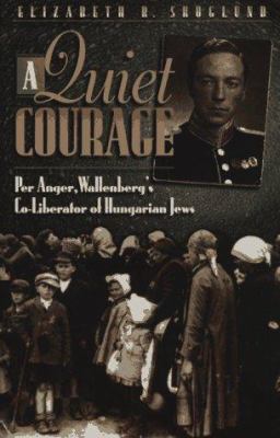 A quiet courage : Per Anger, Wallenberg's co-liberator of Hungarian Jews