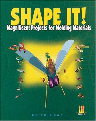 Shape it! : magnificent projects for molding materials