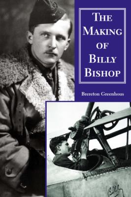 The making of Billy Bishop : the first World War exploits of Billy Biship, VC