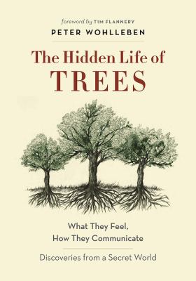 The hidden life of trees : what they feel, how they communicate : discoveries from a secret world