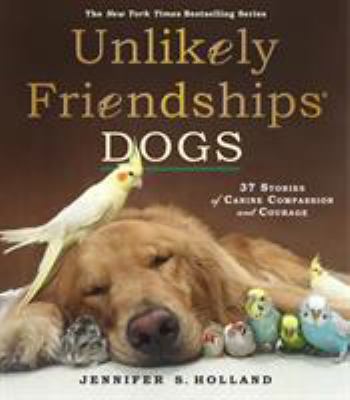 Unlikely friendships : dogs : 37 stories of canine compassion and courage
