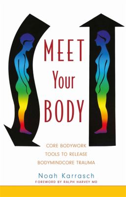 Meet your body : core bodywork and rolfing tools to release bodymindcore trauma