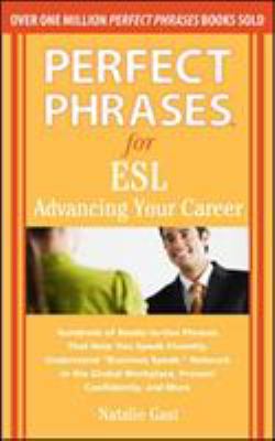 Perfect phrases for ESL : advancing your career : hundreds of ready-to-use phrases that help you speak fluently, understand "business speak," network in the global workplace, present confidently, and more